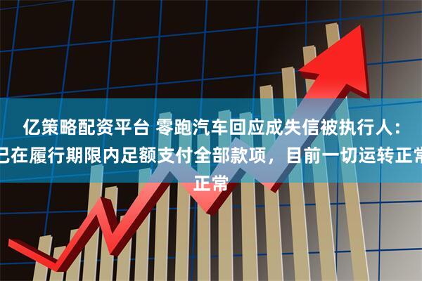 亿策略配资平台 零跑汽车回应成失信被执行人：已在履行期限内足额支付全部款项，目前一切运转正常