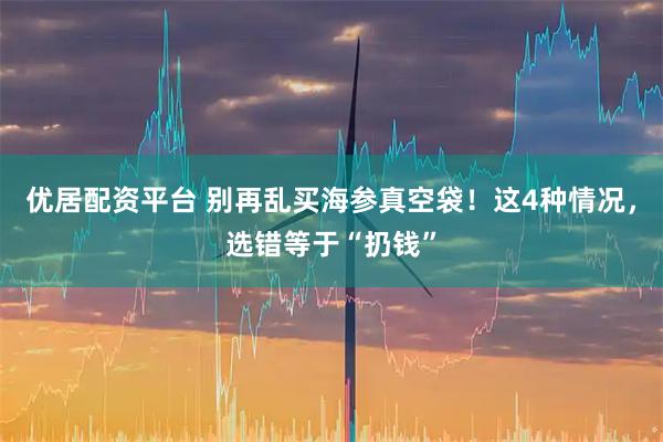 优居配资平台 别再乱买海参真空袋！这4种情况，选错等于“扔钱”