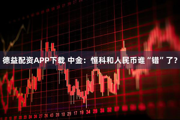 德益配资APP下载 中金：恒科和人民币谁“错”了？