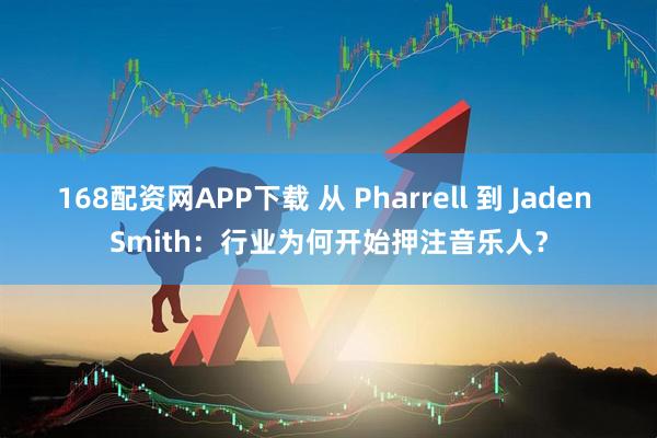 168配资网APP下载 从 Pharrell 到 Jaden Smith：行业为何开始押注音乐人？