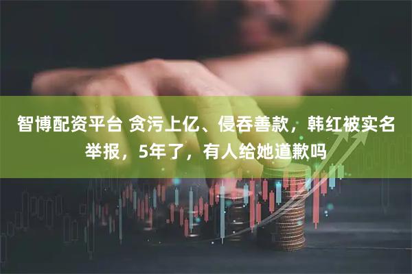智博配资平台 贪污上亿、侵吞善款，韩红被实名举报，5年了，有人给她道歉吗