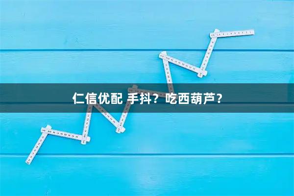 仁信优配 手抖？吃西葫芦？